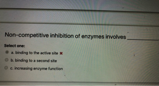 Non-competitive inhibition of enzymes involves Select one: a. binding to the active site » b. binding to a second site c. inc