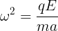 \large \omega ^{2} = \frac{qE}{ma}