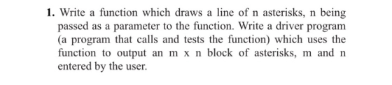 1. Write a function which draws a line of n asterisks, n being passed as a parameter to the function. Write a driver program