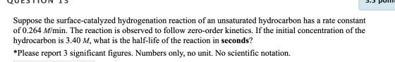 QUESTIUN 15 5.5 pum Suppose the surface-catalyzed hydrogenation reaction of an unsaturated hydrocarbon has a rate constant of