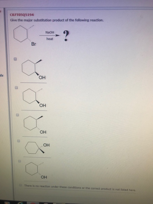 C07TO5Q5194 Give the major substitution product of the following reaction. NaOH heat Br dy ОН Он OH OH ОН There is no reactio