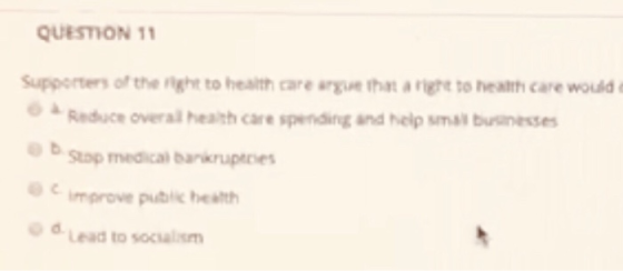 QUESTION 11 Supporters of the right to health care argue that a night to health care would Reduce overal health care spending