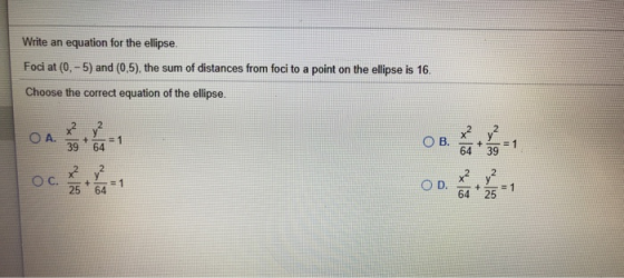 Write an equation for the ellipse Foci at (0,-5) and (0,5), the sum of distances from foci to a point on the ellipse is 16. C