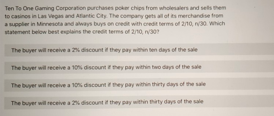 Ten To One Gaming Corporation purchases poker chips from wholesalers and sells them to casinos in Las Vegas and Atlantic City