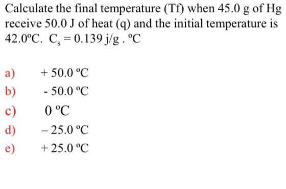 Calculate the final temperature (Tf) when 45.0 g of Hg receive 50.0 J of heat (q) and the initial temperature is 42.0°C. C, =