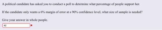 A political candidate has asked you to conduct a poll to determine what percentage of people support her. If the candidate only wants a 6% margin of error at a 90% confidence level, what size of sample is needed? Give your answer in whole people. 42 丼