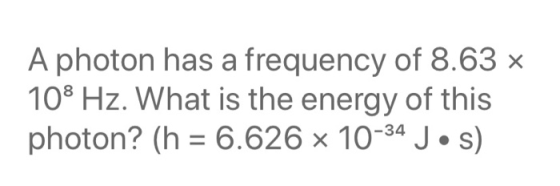 A photon has a frequency of 8.63 x 108 Hz. What is the energy of this photon? (h = 6.626 x 10-34 Jos)