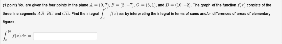(1 point) You are given the four points in the plane A = (0,7), B=(2, -7), C = (5,1), and D= (10,-2). The graph of the functi