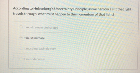 According to Heisenbergs Uncertainty Principle, as we narrow a slit that light travels through, what must happen to the mome