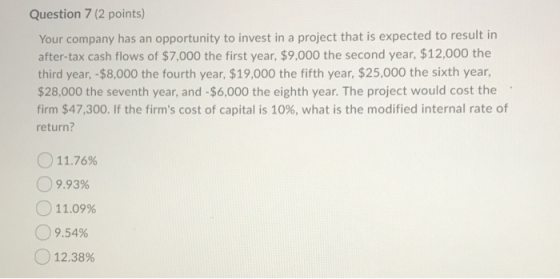 Question 7 (2 points) Your company has an opportunity to invest in a project that is expected to result in after-tax cash flo