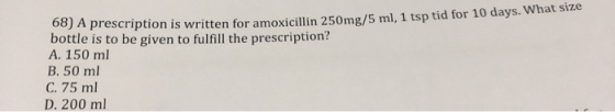 68) A prescription is written for amoxicillin 250mg/5 ml, 1 tsp tid for 10 days. What size bottle is to be given to fulfill t