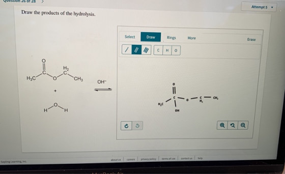 Question 26 of 28 > Attempt 5 - Draw the products of the hydrolysis. Select Draw Rings More Erase HEC 01 ---- -o- , OH outs c