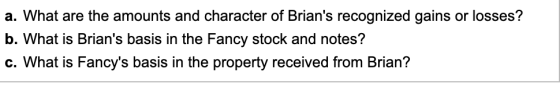 a. What are the amounts and character of Brians recognized gains or losses? b. What is Brians basis in the Fancy stock and