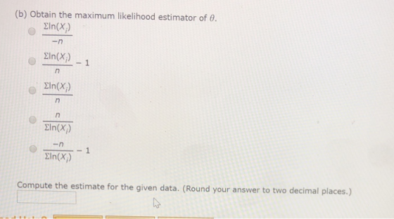 (b) Obtain the maximum likelihood estimator of 0. Eln(X;) -n Eln(X;) Eln(X;) Eln(X;) n Eln(x) Compute the estimate for the gi