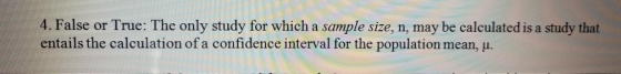 4. False or True: The only study for which a sample size, n, may be calculated is a study that entails the calculation of a c