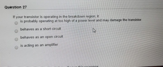 Question 27 If your transistor is operating in the breakdown region, it is probably operating at too high of a power level an