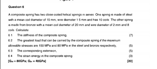 Question 6 A composite spning has two close-coiled helical springs in series One spring is made of steel with a mean coil dia