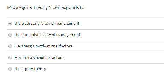 McGregors Theory Y corresponds to the traditional view of management. the humanistic view of management. Herzbergs motivati