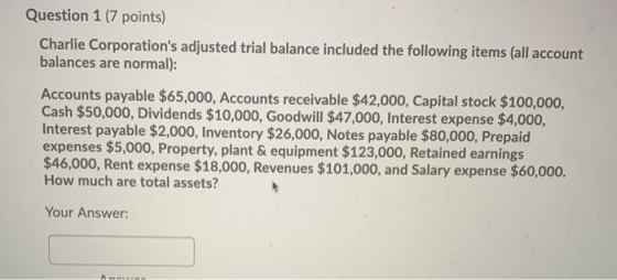 Question 1 (7 points) Charlie Corporations adjusted trial balance included the following items (all account balances are nor