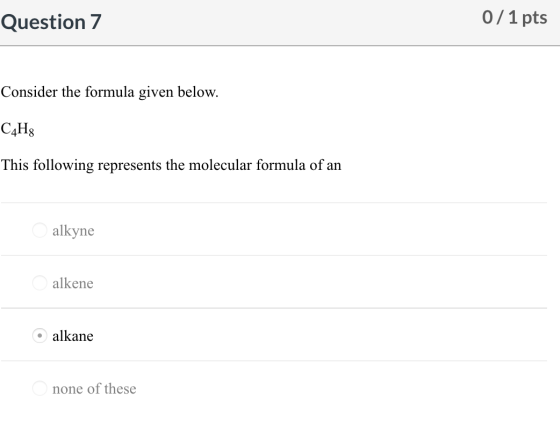 Question 7 0/1 pts Consider the formula given below. C4H8 This following represents the molecular formula of an alkyne alkene