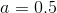 a=0.5