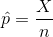 \hat{p} =\frac{X} {n}