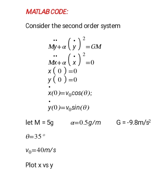 MATLAB CODE: Consider the second order system x(0)-o y (o)-o G -9.8m/s let M 5g θ 350 Vo 40m/s Plot x vs y -0.5 g/m