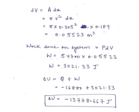 z 182 d V = A da da = KX 0.305² do x 0.189 0.05523 m3 = Work done on system Z Pd v W = 54700 x 0.05523 W z 3021.33 J AU = Q +