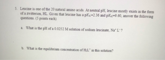 5. Leucine is one of the 20 natural amino acids. At neutral pH, leucine mostly exists in the form of a zwitterion, HL. Given