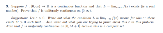 3. Suppose f : [0,) + R is a continuous function and that L limf(x) exists is a real number). Prove that f is uniformly conti