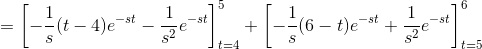 =\left [ -\frac{1}{s}(t-4)e^{-st}-\frac{1}{s^2}e^{-st} \right ]_{t=4}^5 +\left [ -\frac{1}{s}(6-t)e^{-st}+\frac{1}{s^2}e^{-st} \right ]_{t=5}^6