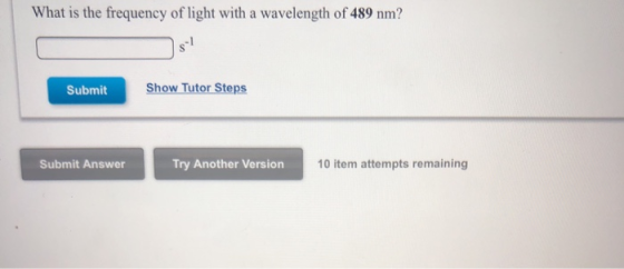 What is the frequency of light with a wavelength of 489 nm? Show Tutor Steps Submit Try Another Version 10 item attempts rema