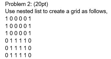 Problem 2: (20pt) Use nested list to create a grid as follows, 100001 100001 100001 011110 011110 011110