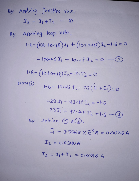 By Applying junctim rule, Iz = I1 + I2 – 0 Applying loop vule, 1.6 (100 +0:48)I, + (10 +0.48) Iz -1.6=0 By - 100.48 I, + 10.4