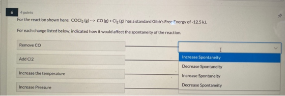 6 4 points For the reaction shown here: COCI, () --> CO(g) + Cl2 (8) has a standard Gibbs Free Energy of -12.5 kJ. For each