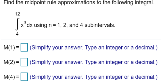 Find the midpoint rule approximations to the following integral. 12 S x x3dx using n= 1, 2, and 4 subintervals. 4 M(1) = (Sim