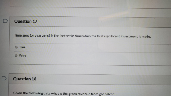 Question 17 Time zero (or year zero) is the instant in time when the first significant investment is made. O True False Quest
