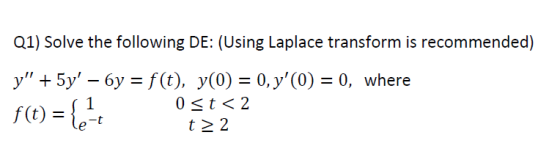 Q1) Solve the following DE: (Using Laplace transform is recommended) y + 5y – 6y = f(t), y(0) = 0, y(0) = 0, where 0 <t< 2