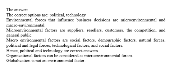 The answer: The correct options are: political, technology Environmental forces that influence business decisions are microen