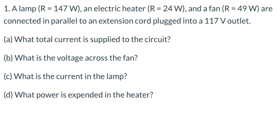 1. A lamp (R = 147 W), an electric heater (R = 24 W), and a fan (R = 49 W) are connected in parallel to an extension cord plu