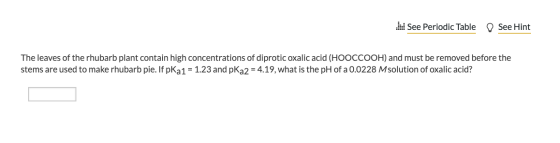 W See Periodic Table D See Hint The leaves of the rhubarb plant contain high concentrations of diprotic oxalic acid (HOOCCOOH