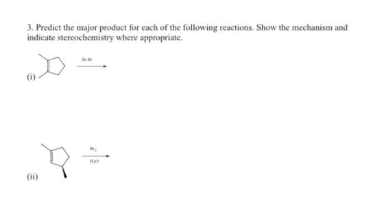 3. Predict the major product for each of the following reactions. Show the mechanism and indicate stereochemistry where appro