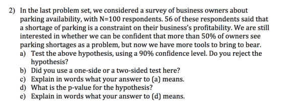 2) In the last problem set, we considered a survey of business owners about parking availability, with N-100 respondents. 56