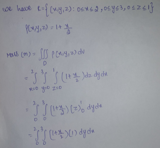 We have R={(1,9, 2): OS NEQ, OS Y = 3,0 = Z21} P (ny, z) dv 0 Mass (m) = SSS 32 3 S (Ita) dz dy cht 9=0 Y=0 20 2 3 I (1 + 2)