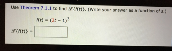 Use Theorem 7.1.1 to find L{f(t)}. (Write your answer as a function of s.) f(t) = (2t - 1)3 %3D L{f(t)} =