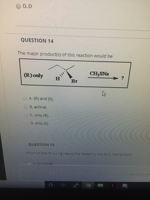 D.D QUESTION 14 The major product(s) of this reaction would be CH2SNa (R) only A. (R) and (s). B. achiral. C. only (R). D. on