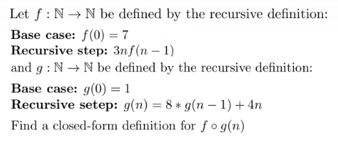Let f:N + N be defined by the recursive definition: Base case: f(0) = 7 Recursive step: 3nf(n-1) and g:N + N be defined by th