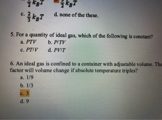 d. none of the these. 5. For a quantity of ideal gas, which of the following is constant? a. PTV c. PT/V b. P/TV d. PVIT 6. A