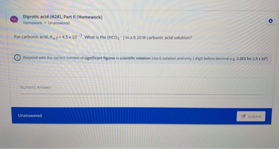 Diprotic acid (H2A), Part II (Homework) Homework. Unanswered For carbonic acid, Kail = 4,5 x 10-7. What is the (HCO3-) in a 0