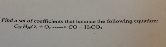 Find a set of coefficients that balance the following equation: C28 H560, + O2 -----> CO + H2CO3